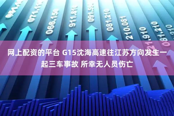 网上配资的平台 G15沈海高速往江苏方向发生一起三车事故 所幸无人员伤亡
