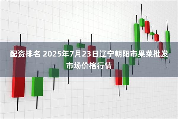 配资排名 2025年7月23日辽宁朝阳市果菜批发市场价格行情