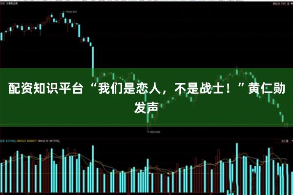 配资知识平台 “我们是恋人，不是战士！”黄仁勋发声